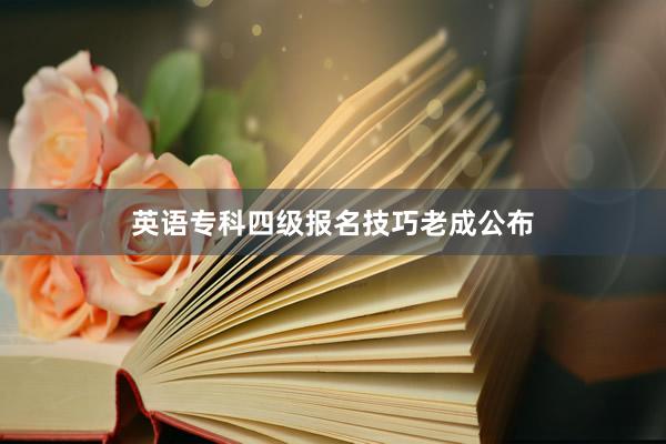 英语专科四级报名技巧老成公布