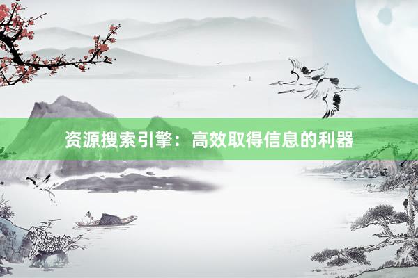 资源搜索引擎：高效取得信息的利器