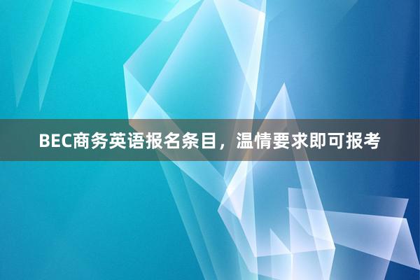 BEC商务英语报名条目，温情要求即可报考
