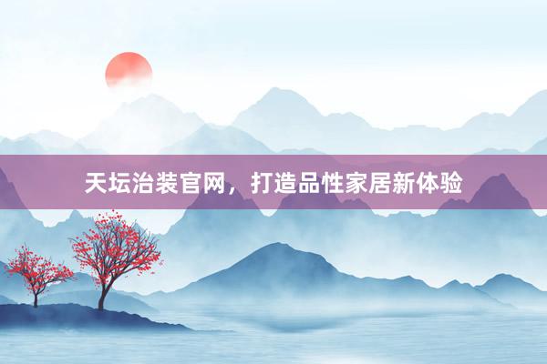天坛治装官网，打造品性家居新体验