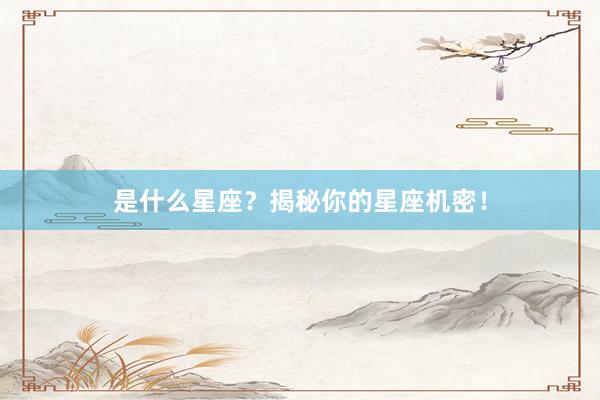 是什么星座？揭秘你的星座机密！