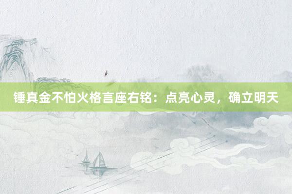 锤真金不怕火格言座右铭：点亮心灵，确立明天