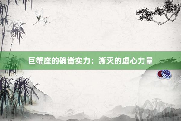 巨蟹座的确凿实力：澌灭的虚心力量