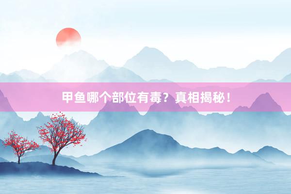 甲鱼哪个部位有毒？真相揭秘！