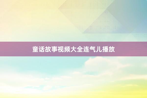 童话故事视频大全连气儿播放